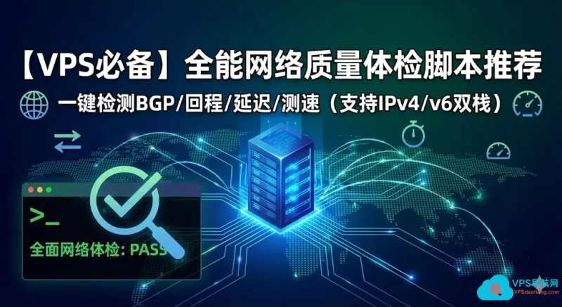 【VPS必备】全能网络质量体检脚本推荐：一键检测BGP/回程/延迟/测速 (支持IPv4/v6双栈)-VPS导航网